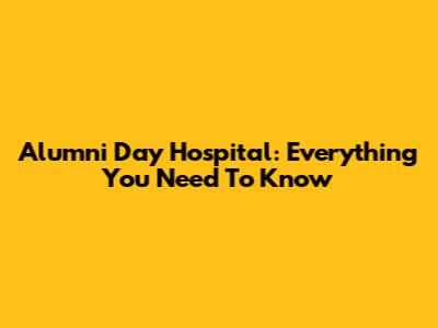 Alumni Day Hospital: Everything You Need To Know