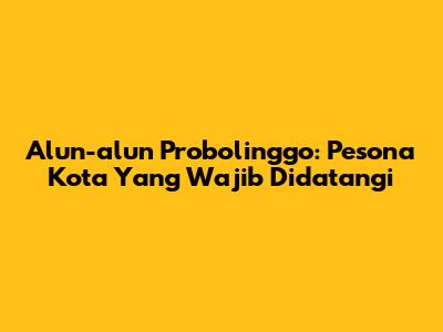 Alun-alun Probolinggo: Pesona Kota Yang Wajib Didatangi