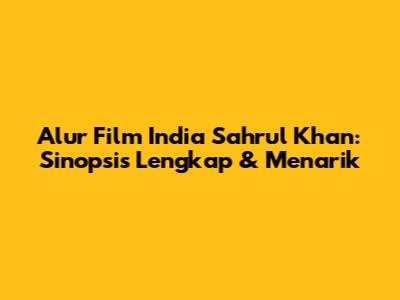 Alur Film India Sahrul Khan: Sinopsis Lengkap & Menarik