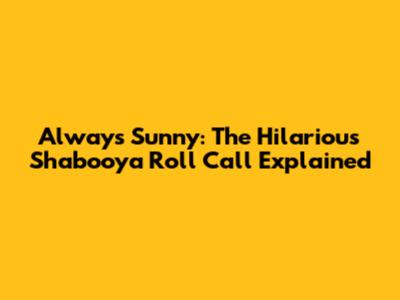 Always Sunny: The Hilarious Shabooya Roll Call Explained