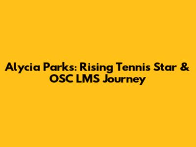 Alycia Parks: Rising Tennis Star & OSC LMS Journey