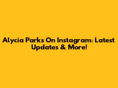 Alycia Parks On Instagram: Latest Updates & More!