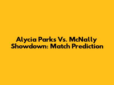 Alycia Parks Vs. McNally Showdown: Match Prediction