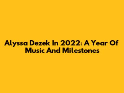Alyssa Dezek In 2022: A Year Of Music And Milestones
