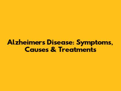 Alzheimer's Disease: Symptoms, Causes & Treatments