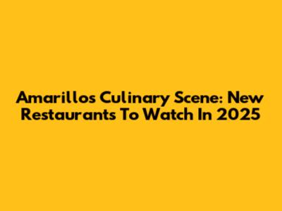 Amarillo's Culinary Scene: New Restaurants To Watch In 2025