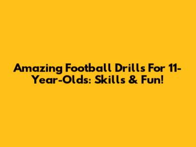 Amazing Football Drills For 11-Year-Olds: Skills & Fun!