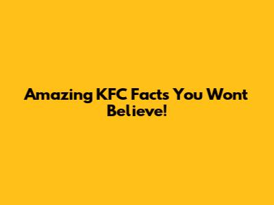 Amazing KFC Facts You Won't Believe!