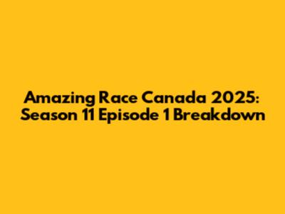 Amazing Race Canada 2025: Season 11 Episode 1 Breakdown