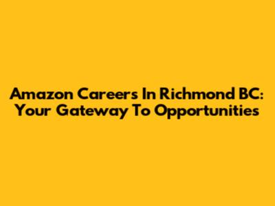 Amazon Careers In Richmond BC: Your Gateway To Opportunities