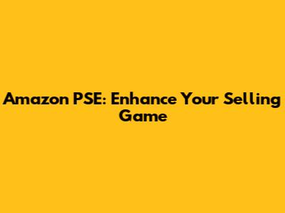 Amazon PSE: Enhance Your Selling Game