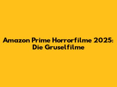 Amazon Prime Horrorfilme 2025: Die Gruselfilme