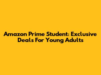 Amazon Prime Student: Exclusive Deals For Young Adults