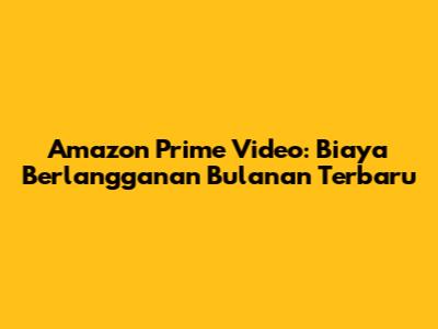 Amazon Prime Video: Biaya Berlangganan Bulanan Terbaru