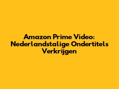 Amazon Prime Video: Nederlandstalige Ondertitels Verkrijgen