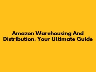 Amazon Warehousing And Distribution: Your Ultimate Guide