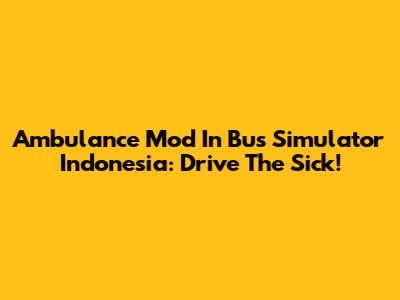Ambulance Mod In Bus Simulator Indonesia: Drive The Sick!