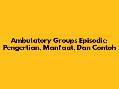 Ambulatory Groups Episodic: Pengertian, Manfaat, Dan Contoh