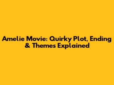 Amelie Movie: Quirky Plot, Ending & Themes Explained
