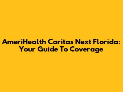 AmeriHealth Caritas Next Florida: Your Guide To Coverage