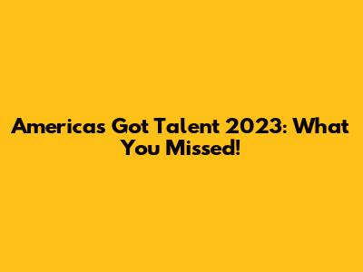 America's Got Talent 2023: What You Missed!