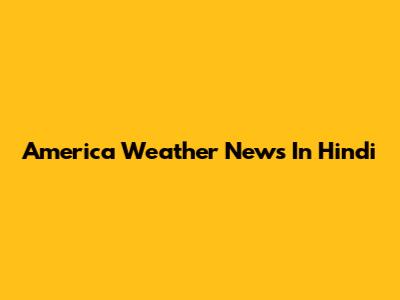 America Weather News In Hindi