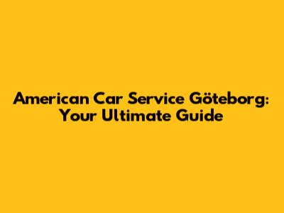 American Car Service Göteborg: Your Ultimate Guide