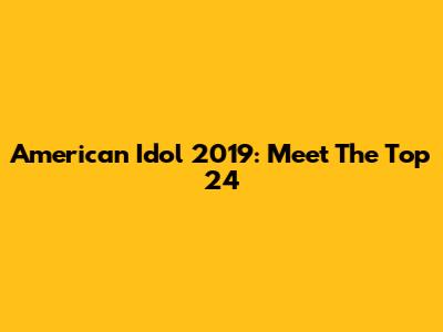 American Idol 2019: Meet The Top 24