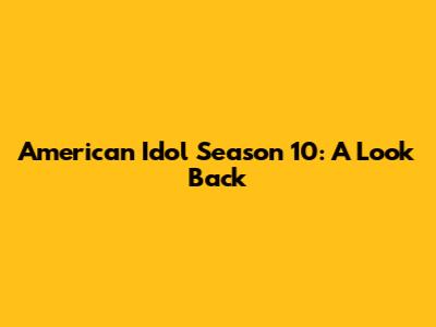 American Idol Season 10: A Look Back