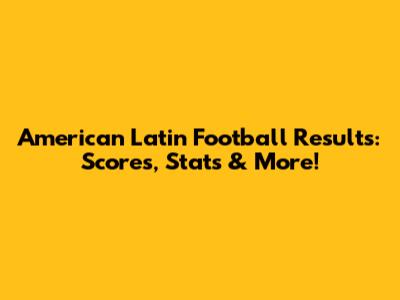 American Latin Football Results: Scores, Stats & More!