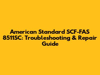 American Standard SCF-FAS 8511SC: Troubleshooting & Repair Guide