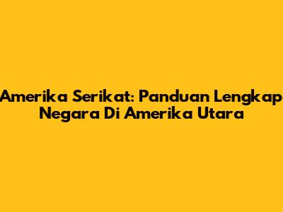 Amerika Serikat: Panduan Lengkap Negara Di Amerika Utara