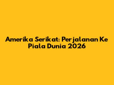 Amerika Serikat: Perjalanan Ke Piala Dunia 2026