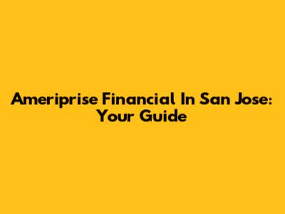 Ameriprise Financial In San Jose: Your Guide