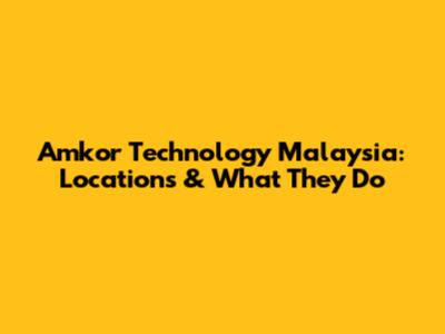 Amkor Technology Malaysia: Locations & What They Do