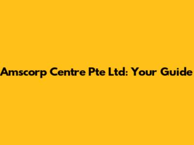 Amscorp Centre Pte Ltd: Your Guide