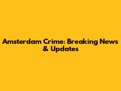 Amsterdam Crime: Breaking News & Updates