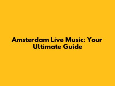 Amsterdam Live Music: Your Ultimate Guide