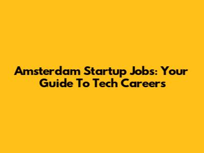 Amsterdam Startup Jobs: Your Guide To Tech Careers