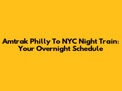 Amtrak Philly To NYC Night Train: Your Overnight Schedule