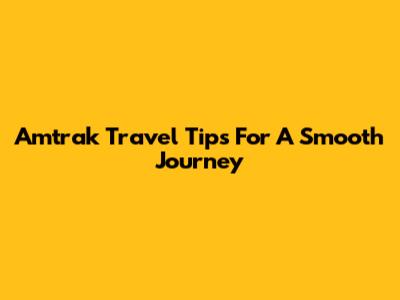 Amtrak Travel Tips For A Smooth Journey