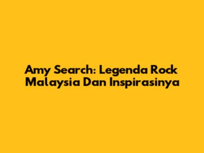 Amy Search: Legenda Rock Malaysia Dan Inspirasinya
