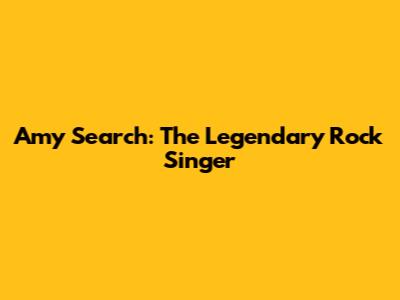 Amy Search: The Legendary Rock Singer