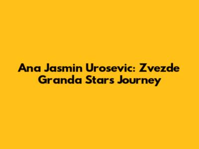 Ana Jasmin Urosevic: Zvezde Granda Star's Journey