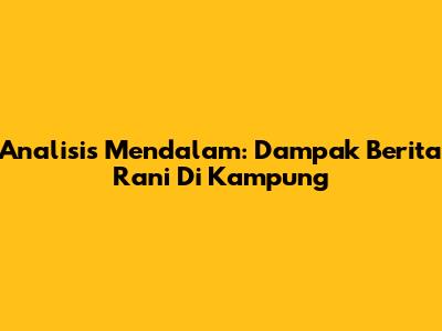 Analisis Mendalam: Dampak Berita Rani Di Kampung