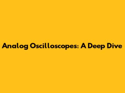 Analog Oscilloscopes: A Deep Dive