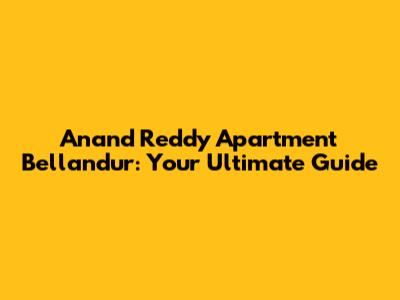 Anand Reddy Apartment Bellandur: Your Ultimate Guide