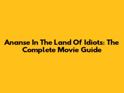 Ananse In The Land Of Idiots: The Complete Movie Guide