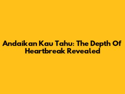 Andaikan Kau Tahu: The Depth Of Heartbreak Revealed