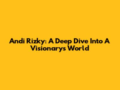 Andi Rizky: A Deep Dive Into A Visionary's World